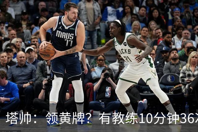 塔帅：领黄牌？有教练10分钟36次越界一张牌没拿 开心定位球破门